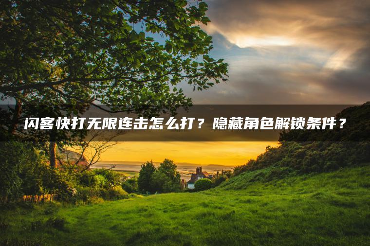 闪客快打无限连击怎么打？隐藏角色解锁条件？