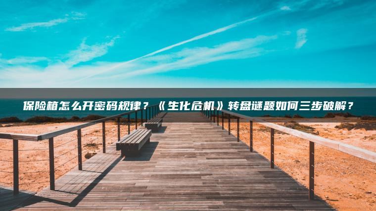 保险箱怎么开密码规律？《生化危机》转盘谜题如何三步破解？