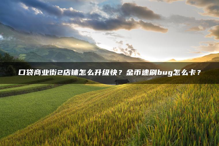 口袋商业街2店铺怎么升级快？金币速刷bug怎么卡？