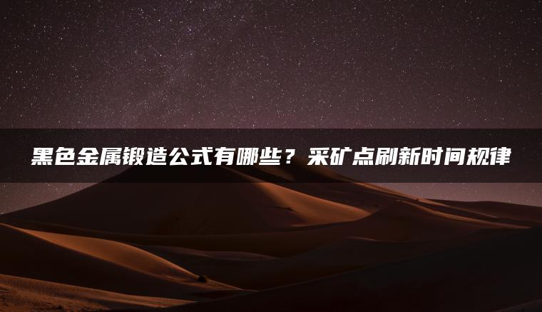 黑色金属锻造公式有哪些？采矿点刷新时间规律