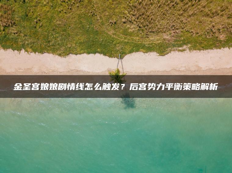 金圣宫娘娘剧情线怎么触发？后宫势力平衡策略解析