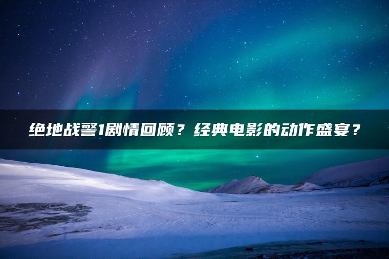 绝地战警1剧情回顾？经典电影的动作盛宴？
