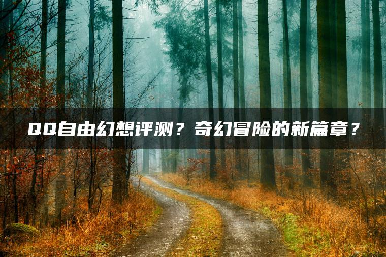 QQ自由幻想评测？奇幻冒险的新篇章？