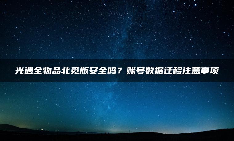 光遇全物品北觅版安全吗？账号数据迁移注意事项