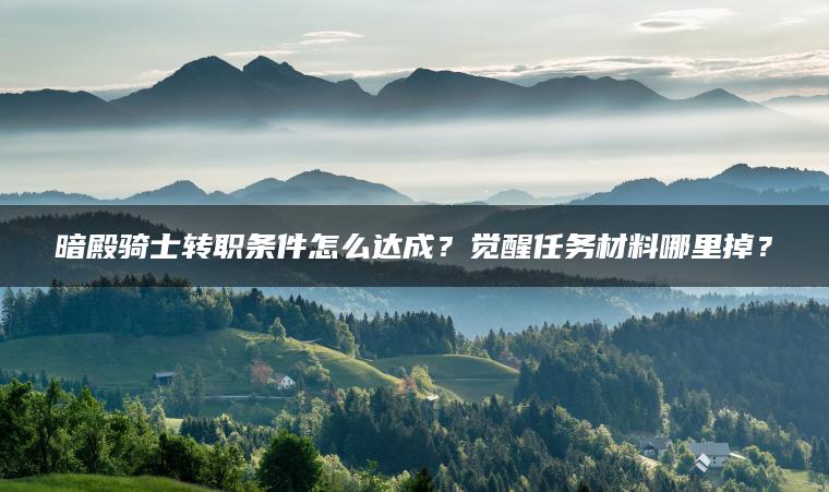 暗殿骑士转职条件怎么达成？觉醒任务材料哪里掉？
