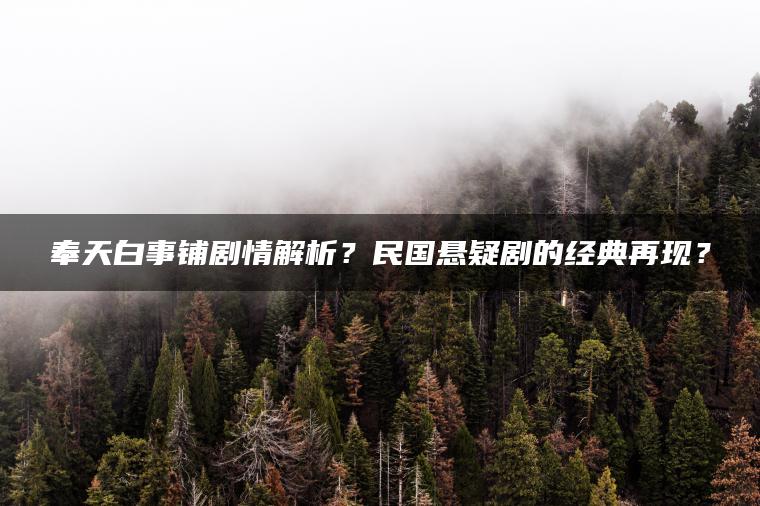 奉天白事铺剧情解析？民国悬疑剧的经典再现？