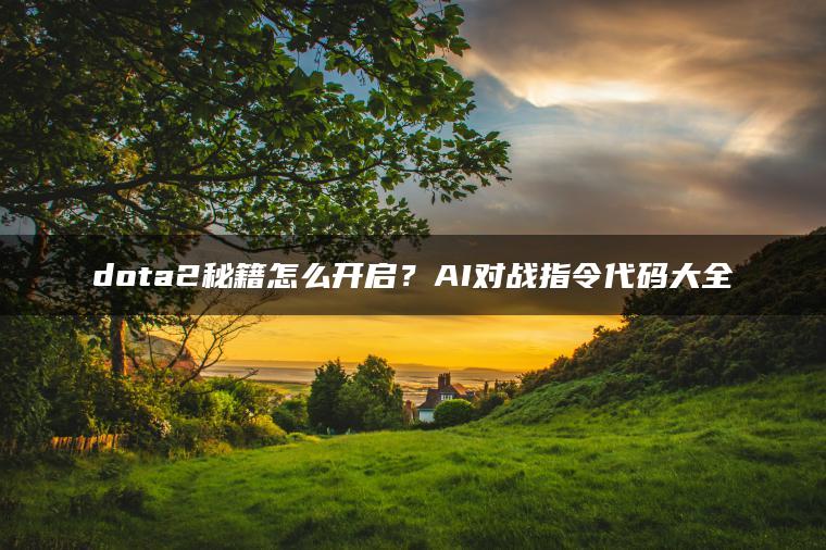 dota2秘籍怎么开启？AI对战指令代码大全