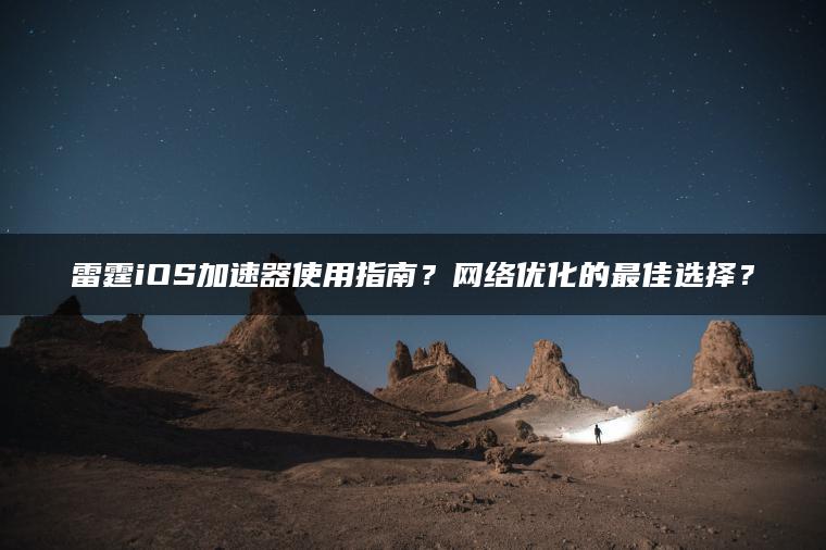 雷霆iOS加速器使用指南？网络优化的最佳选择？