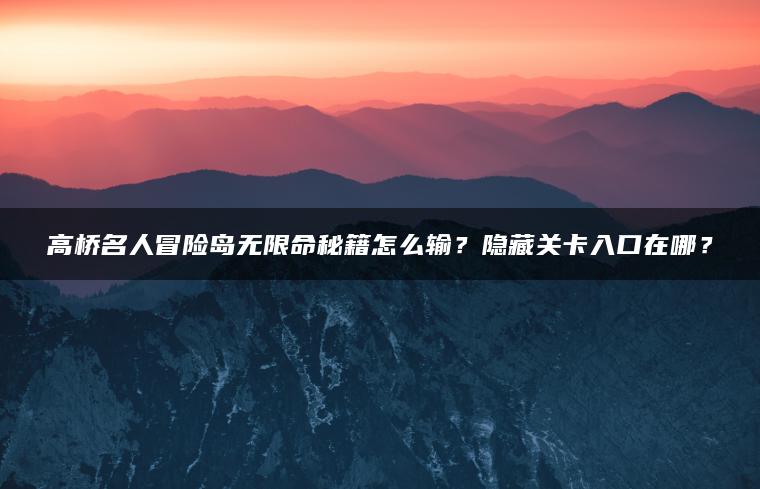高桥名人冒险岛无限命秘籍怎么输？隐藏关卡入口在哪？