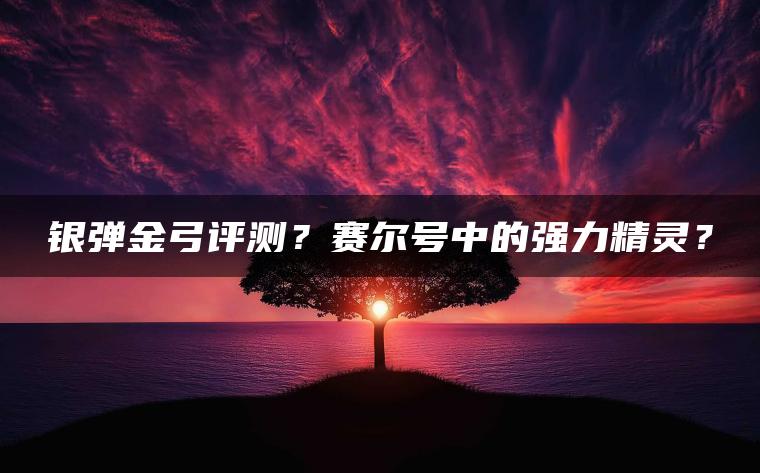 银弹金弓评测？赛尔号中的强力精灵？