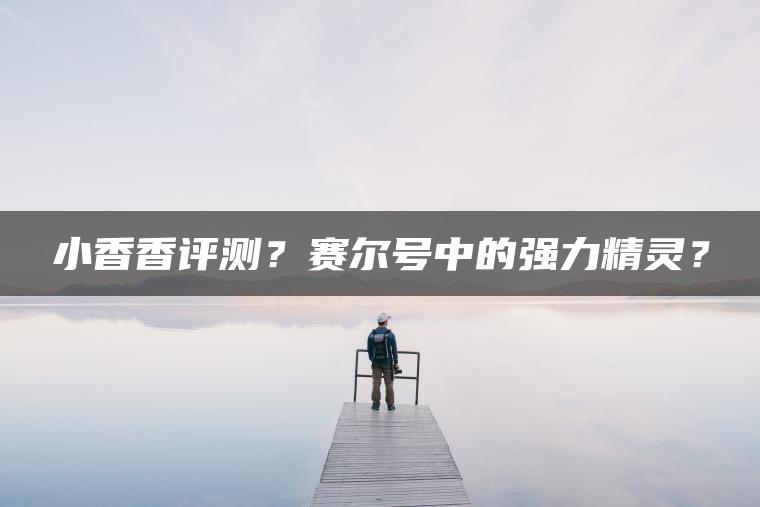 小香香评测？赛尔号中的强力精灵？
