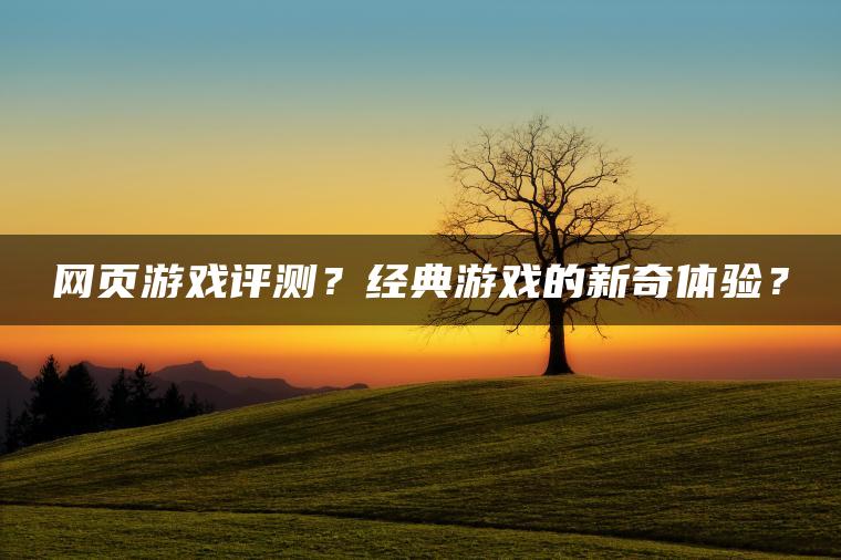 网页游戏评测？经典游戏的新奇体验？