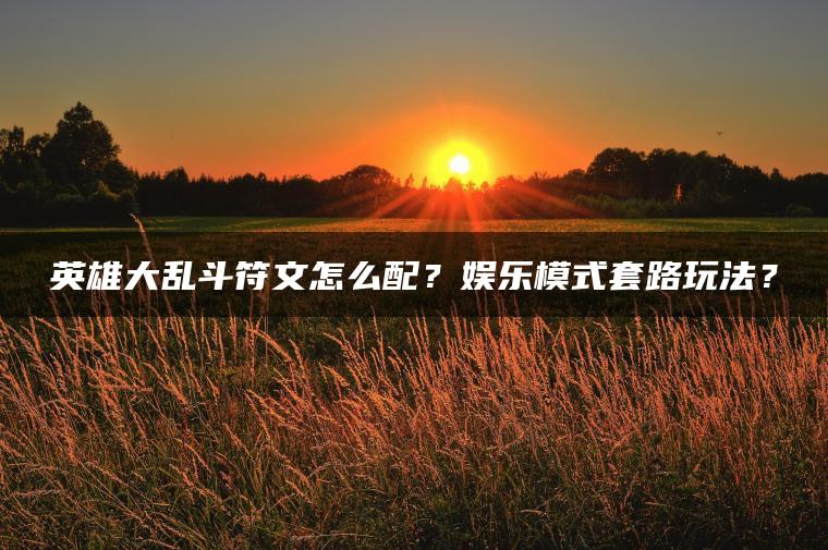 英雄大乱斗符文怎么配？娱乐模式套路玩法？