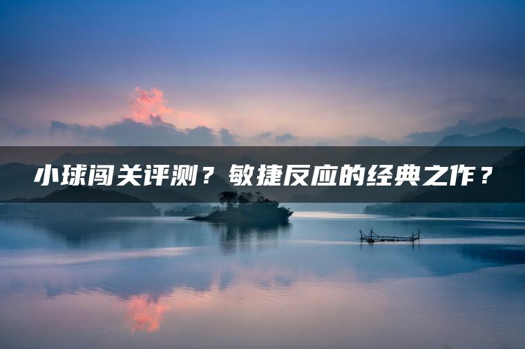 小球闯关评测？敏捷反应的经典之作？