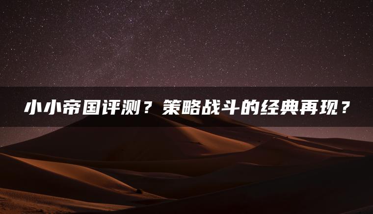 小小帝国评测？策略战斗的经典再现？