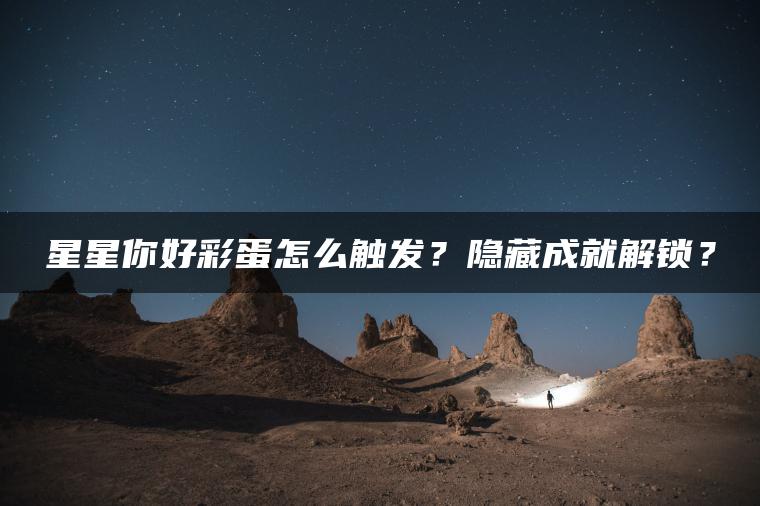 星星你好彩蛋怎么触发？隐藏成就解锁？