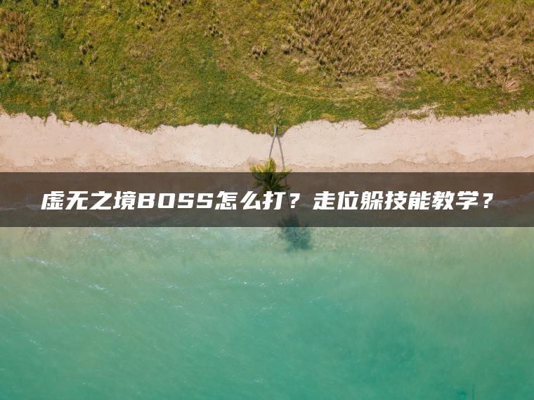 虚无之境BOSS怎么打？走位躲技能教学？