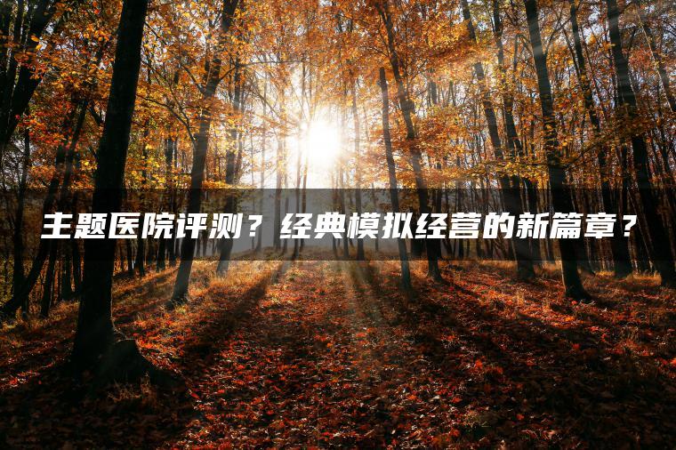 主题医院评测？经典模拟经营的新篇章？