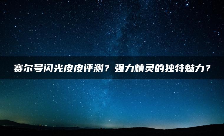 赛尔号闪光皮皮评测？强力精灵的独特魅力？