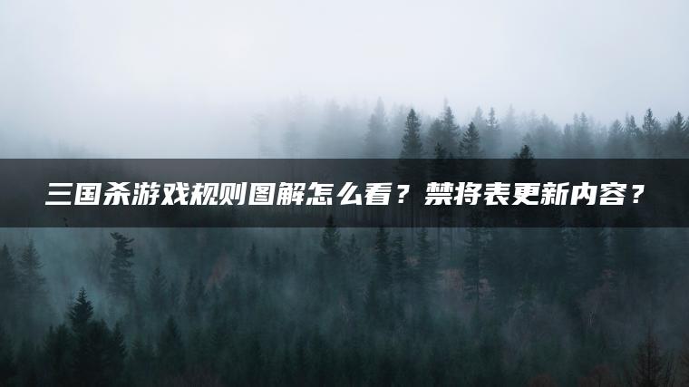 三国杀游戏规则图解怎么看？禁将表更新内容？