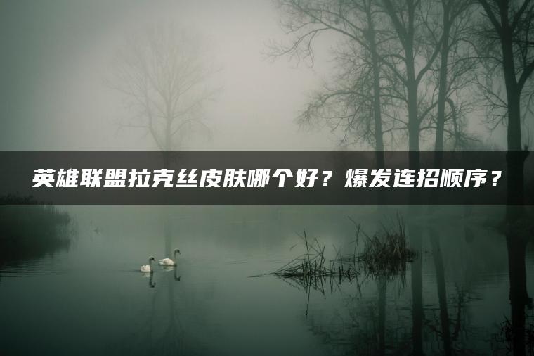 英雄联盟拉克丝皮肤哪个好？爆发连招顺序？