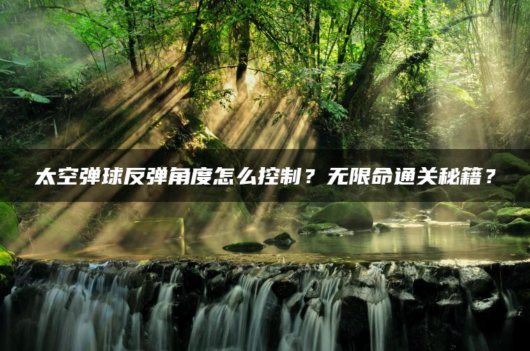 太空弹球反弹角度怎么控制？无限命通关秘籍？