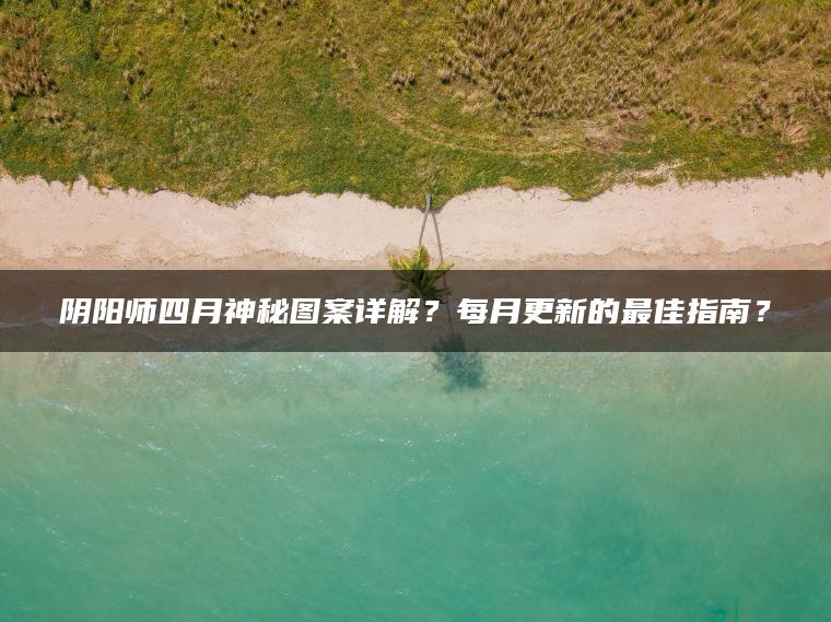 阴阳师四月神秘图案详解？每月更新的最佳指南？