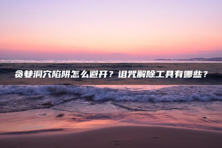 贪婪洞穴陷阱怎么避开？诅咒解除工具有哪些？