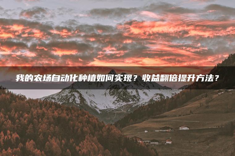 我的农场自动化种植如何实现？收益翻倍提升方法？