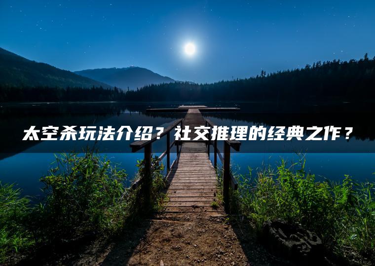 太空杀玩法介绍？社交推理的经典之作？