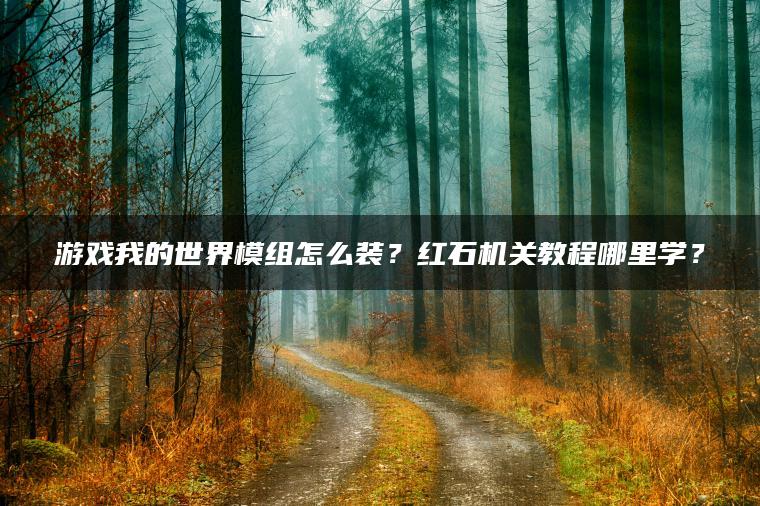 游戏我的世界模组怎么装？红石机关教程哪里学？