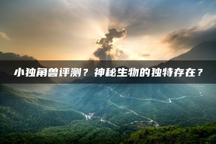 小独角兽评测？神秘生物的独特存在？