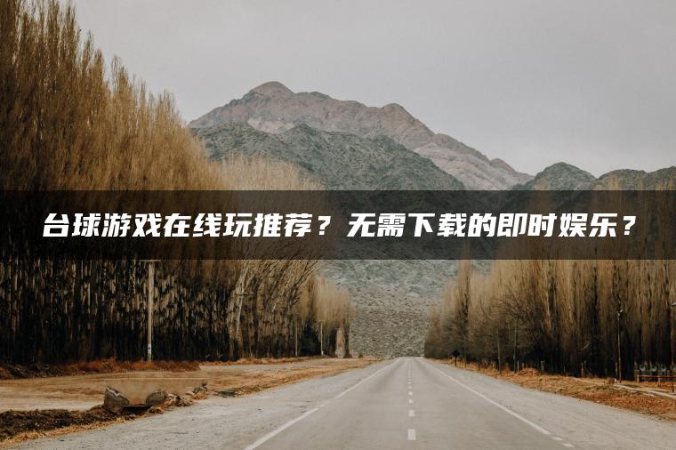 台球游戏在线玩推荐？无需下载的即时娱乐？