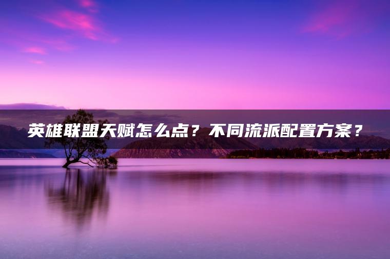 英雄联盟天赋怎么点？不同流派配置方案？
