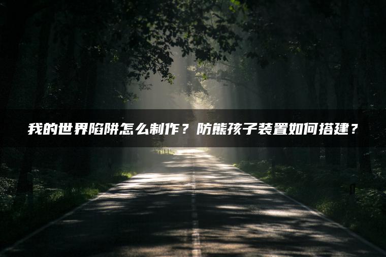 我的世界陷阱怎么制作？防熊孩子装置如何搭建？