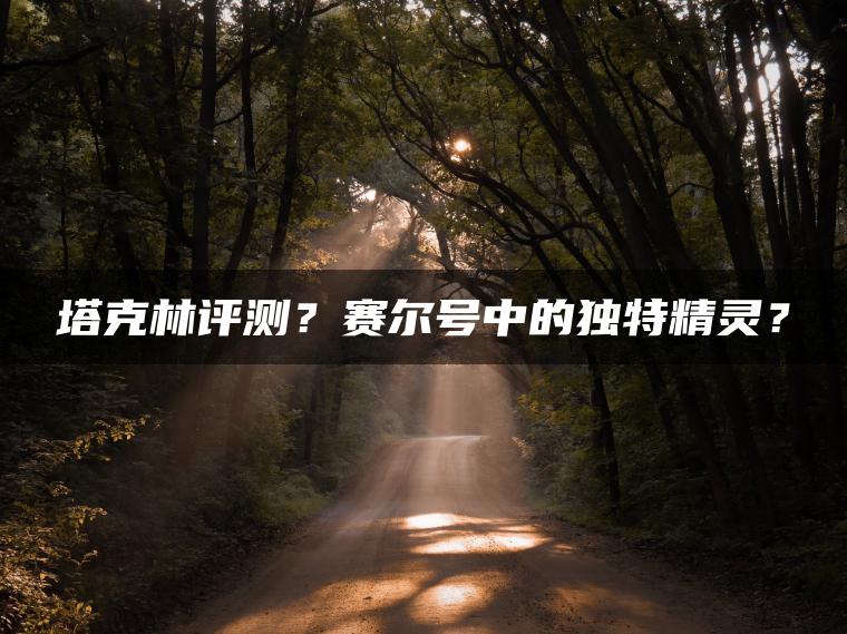 塔克林评测？赛尔号中的独特精灵？
