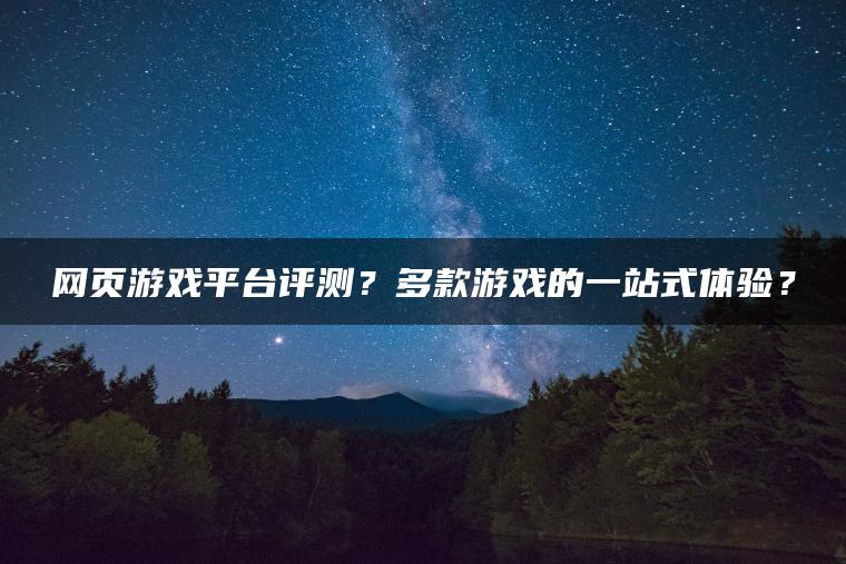 网页游戏平台评测？多款游戏的一站式体验？