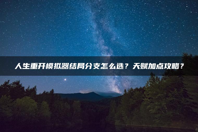 人生重开模拟器结局分支怎么选？天赋加点攻略？