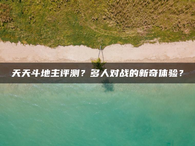 天天斗地主评测？多人对战的新奇体验？