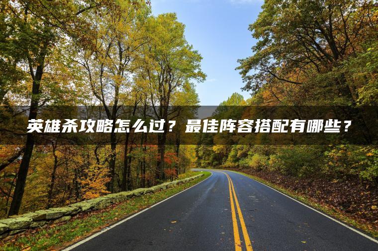 英雄杀攻略怎么过？最佳阵容搭配有哪些？