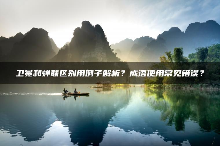 卫冕和蝉联区别用例子解析？成语使用常见错误？