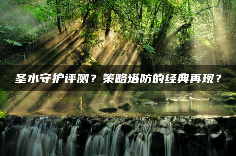 圣水守护评测？策略塔防的经典再现？