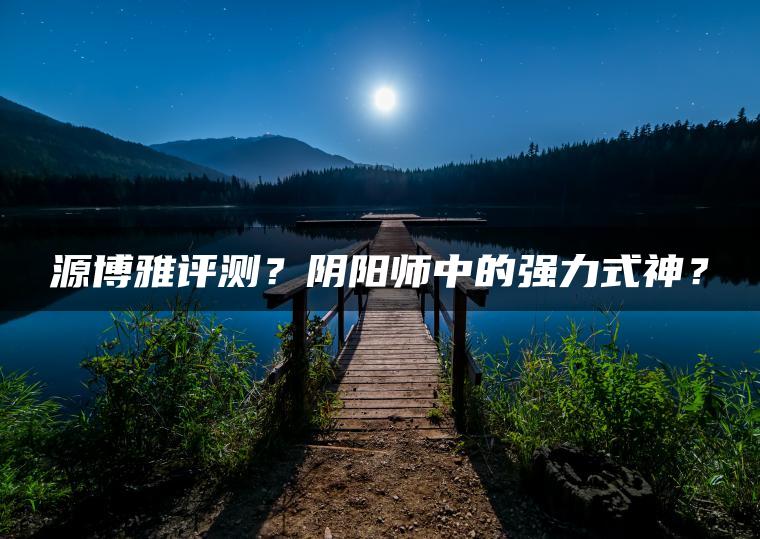 源博雅评测？阴阳师中的强力式神？