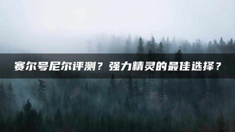 赛尔号尼尔评测？强力精灵的最佳选择？