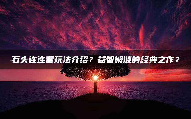 石头连连看玩法介绍？益智解谜的经典之作？