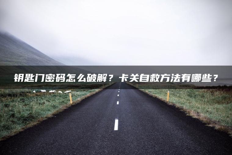 钥匙门密码怎么破解？卡关自救方法有哪些？