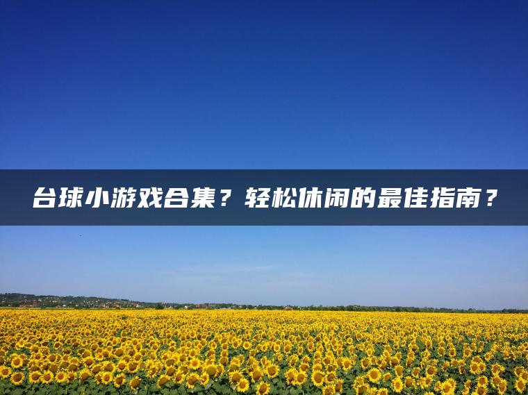 台球小游戏合集？轻松休闲的最佳指南？