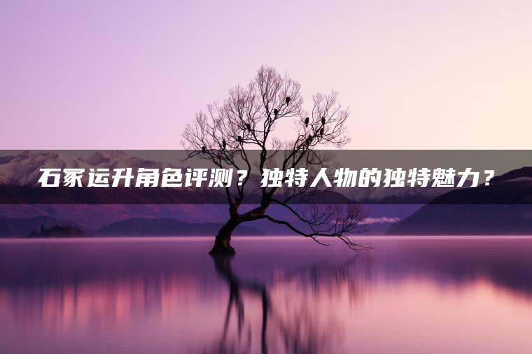 石冢运升角色评测？独特人物的独特魅力？