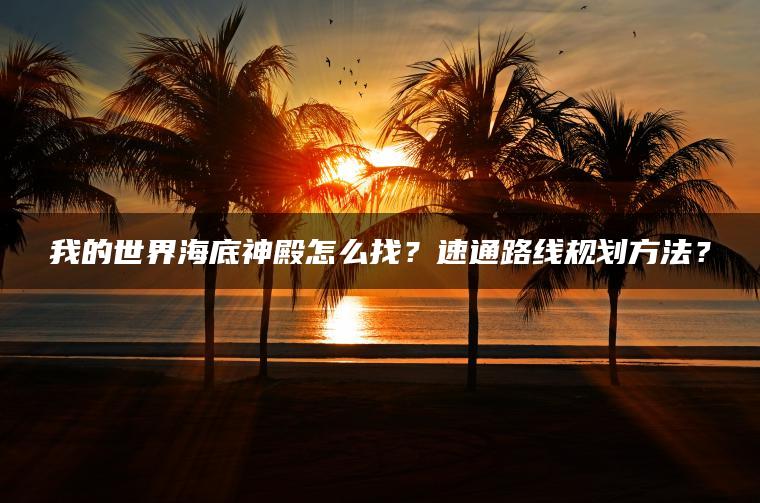我的世界海底神殿怎么找？速通路线规划方法？
