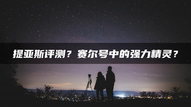 提亚斯评测？赛尔号中的强力精灵？